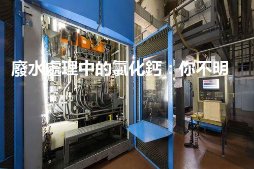廢水處理中的氯化鈣：你不明白的秘密？